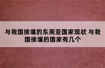 与我国接壤的东南亚国家现状 与我国接壤的国家有几个